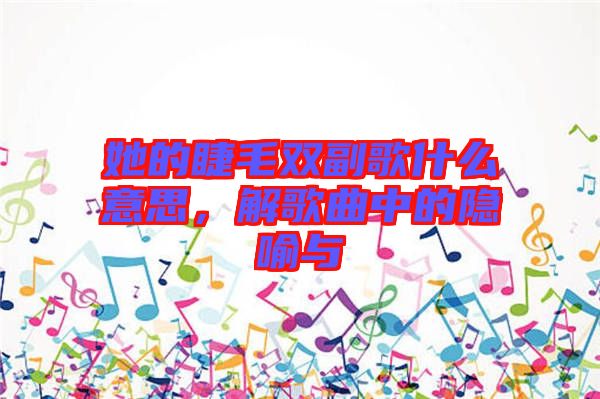 她的睫毛雙副歌什么意思，解歌曲中的隱喻與