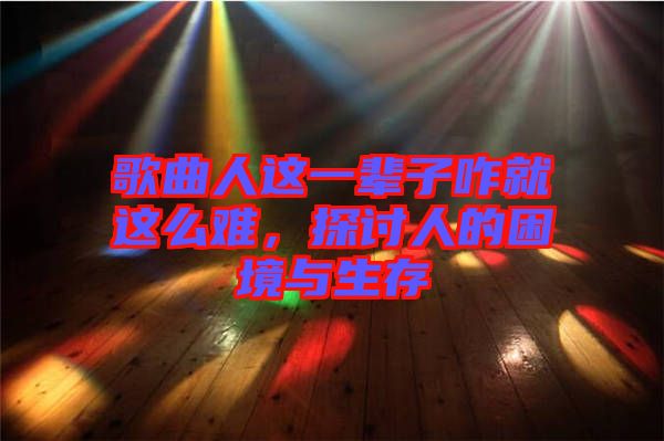 歌曲人這一輩子咋就這么難，探討人的困境與生存