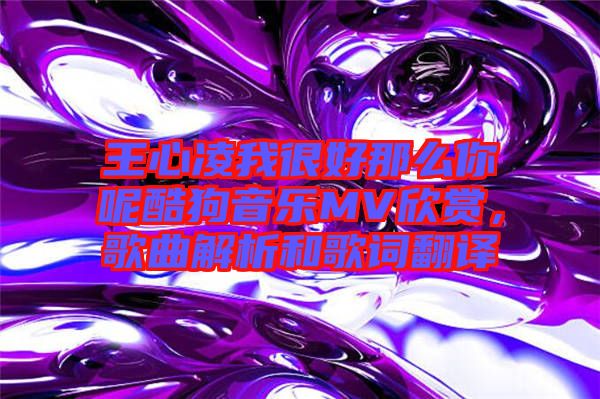 王心凌我很好那么你呢酷狗音樂(lè)MV欣賞，歌曲解析和歌詞翻譯