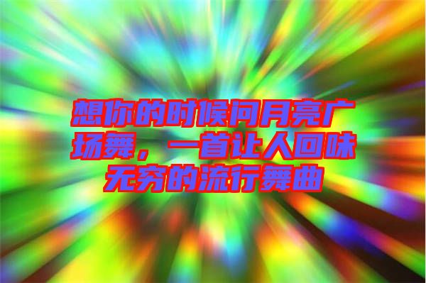想你的時候問月亮廣場舞，一首讓人回味無窮的流行舞曲