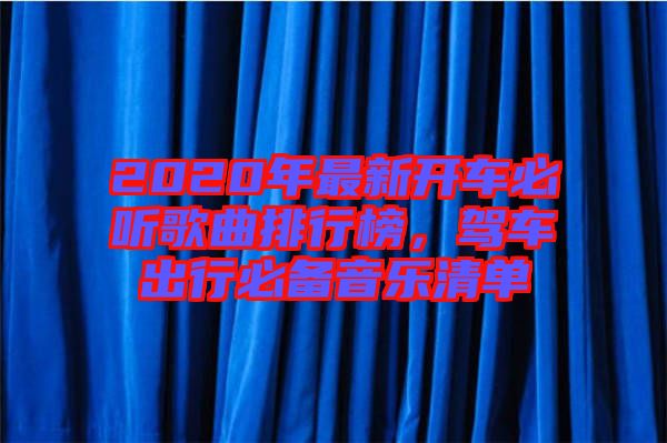 2020年最新開車必聽歌曲排行榜，駕車出行必備音樂清單