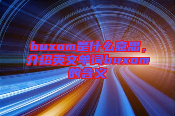 buxom是什么意思，介紹英文單詞buxom的含義
