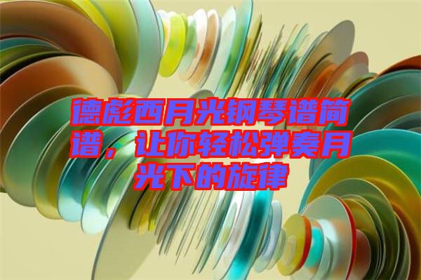 德彪西月光鋼琴譜簡譜，讓你輕松彈奏月光下的旋律