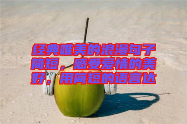 經典唯美的浪漫句子簡短，感受愛情的美好，用簡短的語言達