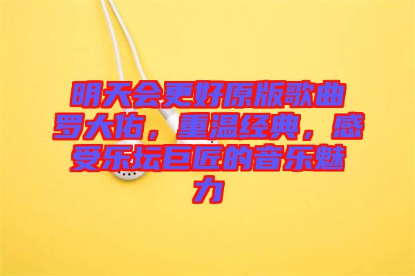 明天會更好原版歌曲羅大佑，重溫經典，感受樂壇巨匠的音樂魅力