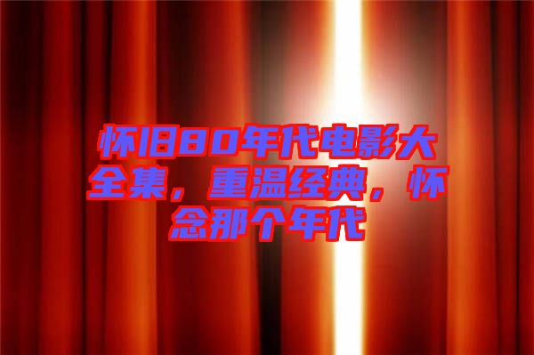 懷舊80年代電影大全集，重溫經典，懷念那個年代