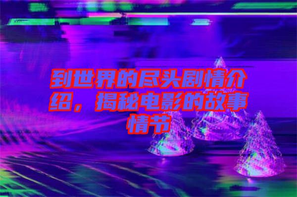 到世界的盡頭劇情介紹，揭秘電影的故事情節