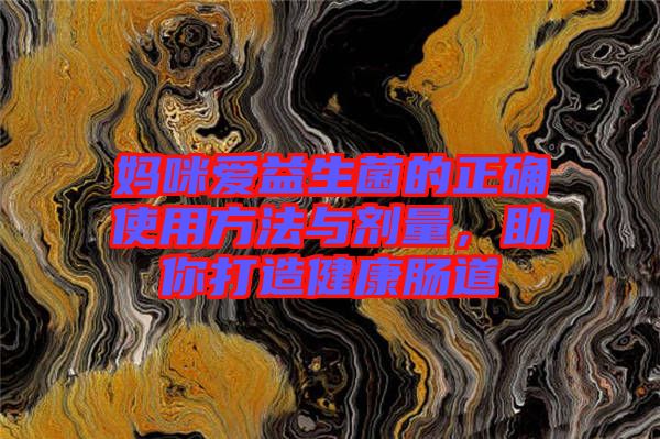 媽咪愛益生菌的正確使用方法與劑量，助你打造健康腸道
