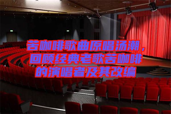 苦咖啡歌曲原唱湯潮，回顧經典老歌苦咖啡的演唱者及其改編