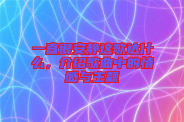 一直很安靜這歌達什么，介紹歌曲中的情感與主題
