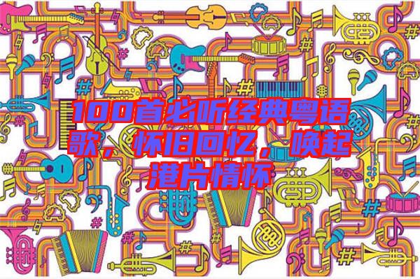 100首必聽經典粵語歌，懷舊回憶，喚起港片情懷