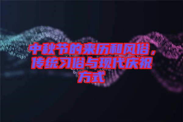 中秋節(jié)的來歷和風(fēng)俗，傳統(tǒng)習(xí)俗與現(xiàn)代慶祝方式