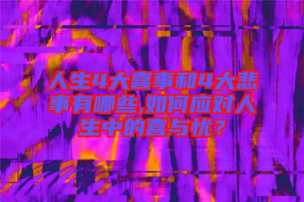 人生4大喜事和4大悲事有哪些,如何應對人生中的喜與憂？