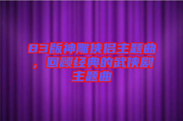 83版神雕俠侶主題曲，回顧經典的武俠劇主題曲