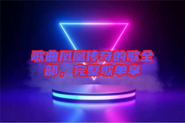 歌曲鳳凰傳奇的歌全部，完整歌單享
