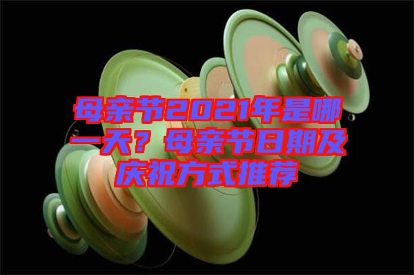 母親節(jié)2021年是哪一天？母親節(jié)日期及慶祝方式推薦
