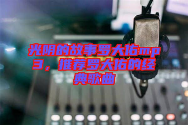 光陰的故事羅大佑mp3，推薦羅大佑的經(jīng)典歌曲