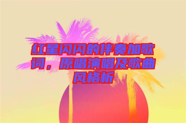 紅星閃閃的伴奏加歌詞，原唱演唱及歌曲風格析