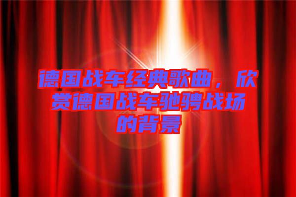 德國戰車經典歌曲，欣賞德國戰車馳騁戰場的背景