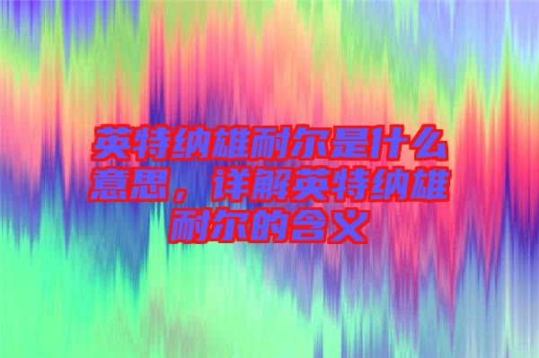 英特納雄耐爾是什么意思，詳解英特納雄耐爾的含義