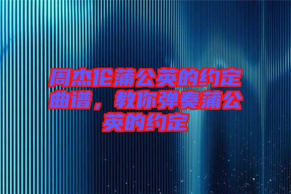 周杰倫蒲公英的約定曲譜，教你彈奏蒲公英的約定