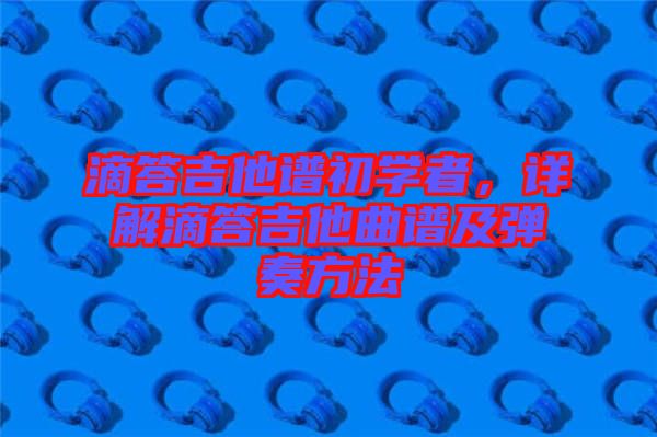 滴答吉他譜初學(xué)者，詳解滴答吉他曲譜及彈奏方法