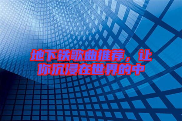 地下鐵歌曲推薦，讓你沉浸在世界的中