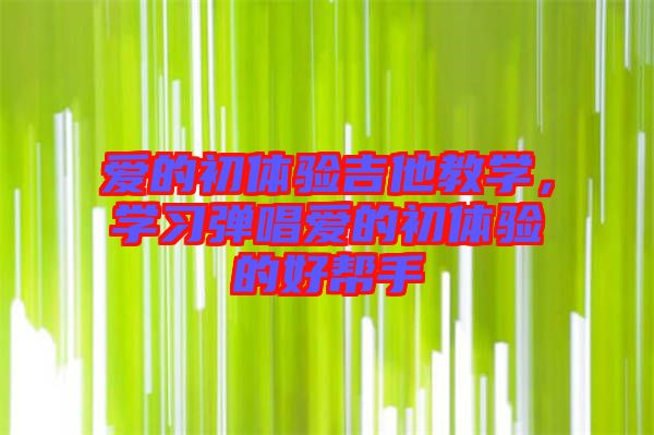愛的初體驗吉他教學，學習彈唱愛的初體驗的好幫手