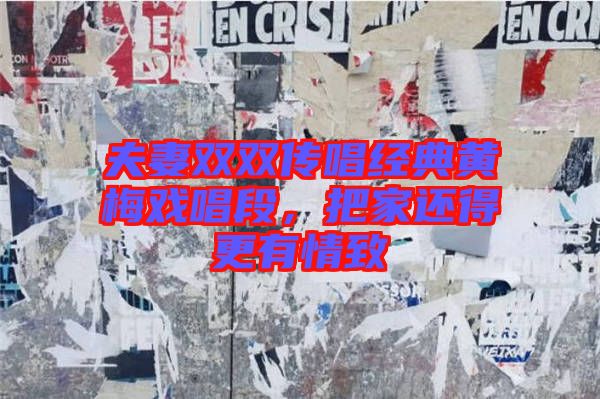 夫妻雙雙傳唱經典黃梅戲唱段，把家還得更有情致