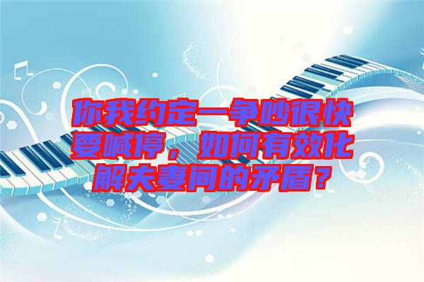 你我約定一爭(zhēng)吵很快要喊停，如何有效化解夫妻間的矛盾？