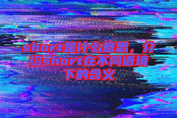 short是什么意思，介紹short在不同語境下的含義