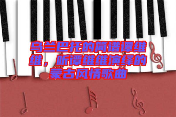烏蘭巴托的簡(jiǎn)譜譚維維，聽譚維維演繹的蒙古風(fēng)情歌曲