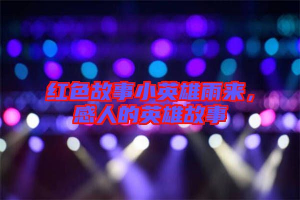 紅色故事小英雄雨來，感人的英雄故事