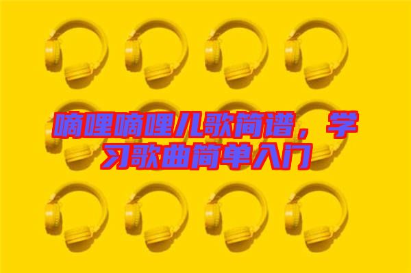 嘀哩嘀哩兒歌簡譜，學習歌曲簡單入門