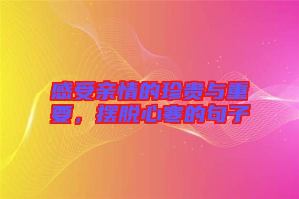 感受親情的珍貴與重要，擺脫心寒的句子