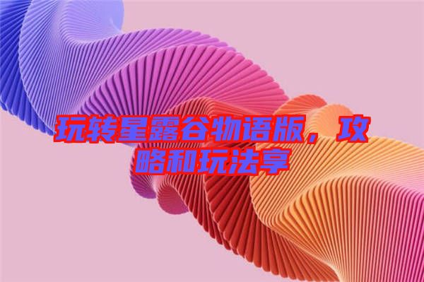 玩轉星露谷物語版，攻略和玩法享