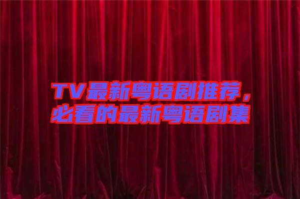 TV最新粵語劇推薦，必看的最新粵語劇集