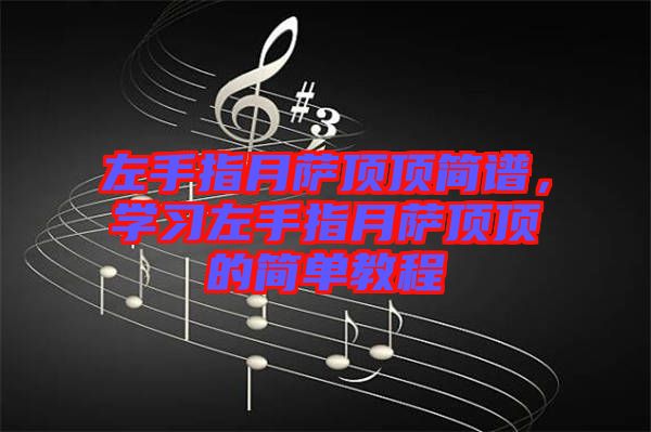 左手指月薩頂頂簡譜，學習左手指月薩頂頂的簡單教程