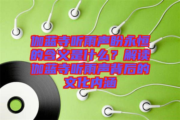 伽藍寺聽雨聲盼永恒的含義是什么？解讀伽藍寺聽雨聲背后的文化內涵