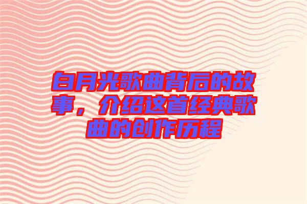 白月光歌曲背后的故事，介紹這首經典歌曲的創作歷程