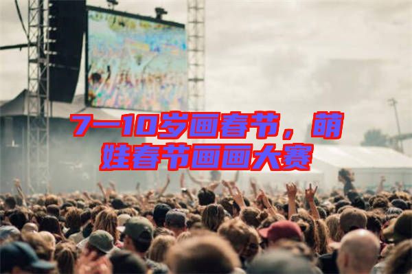 7一10歲畫春節，萌娃春節畫畫大賽