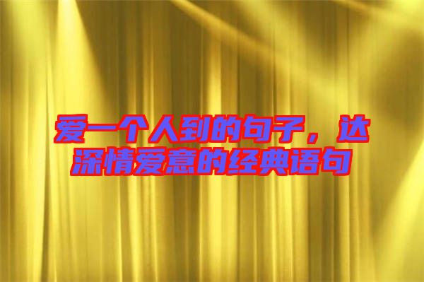 愛一個人到的句子，達深情愛意的經典語句