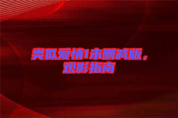 類似愛情1未刪減版，觀影指南