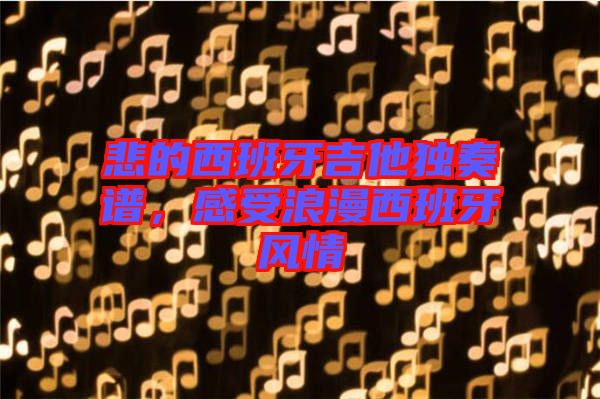 悲的西班牙吉他獨奏譜，感受浪漫西班牙風情