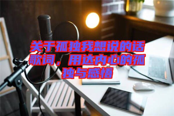 關(guān)于孤獨我想說的話歌詞，用達(dá)內(nèi)心的孤獨與感悟