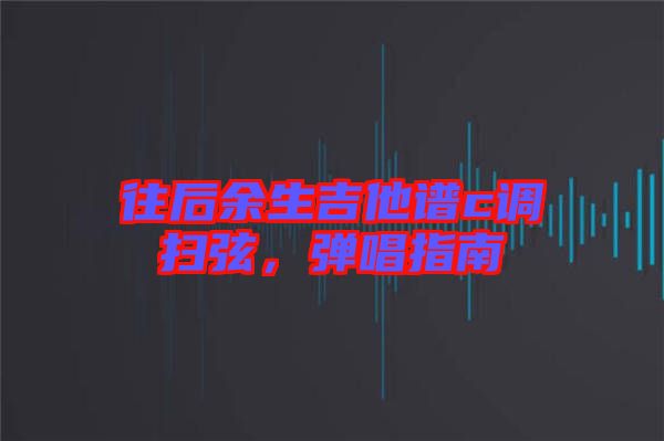 往后余生吉他譜c調掃弦，彈唱指南