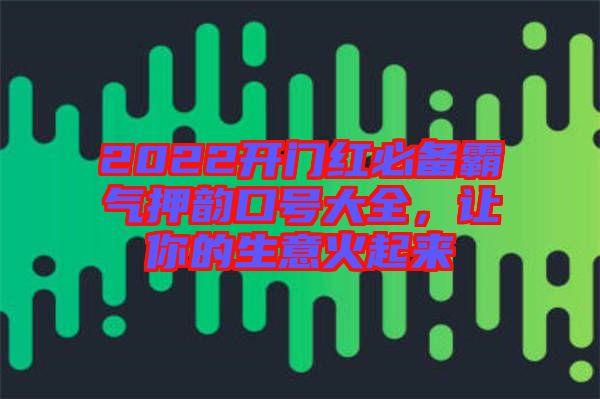 2022開(kāi)門紅必備霸氣押韻口號(hào)大全，讓你的生意火起來(lái)