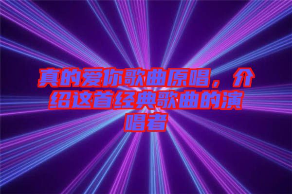 真的愛(ài)你歌曲原唱，介紹這首經(jīng)典歌曲的演唱者