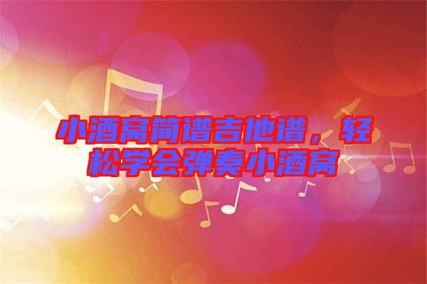 小酒窩簡譜吉他譜，輕松學會彈奏小酒窩