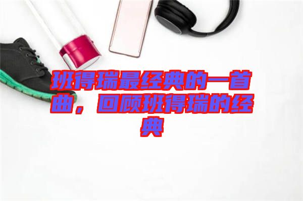 班得瑞最經典的一首曲，回顧班得瑞的經典